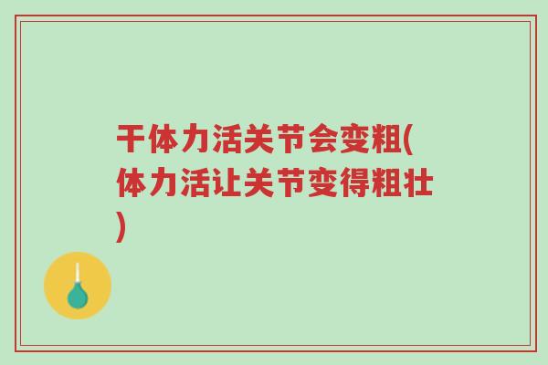 干体力活关节会变粗(体力活让关节变得粗壮)-第1张图片-超越