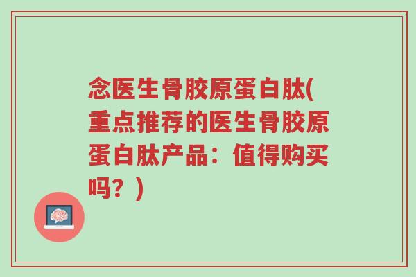 念医生骨胶原蛋白肽(重点推荐的医生骨胶原蛋白肽产品:值得购买吗?)-第1张图片-超越 念医生骨胶原蛋白肽(重点推荐的医生骨胶原蛋白肽产品:值得购买吗?)-第1张图片-超越