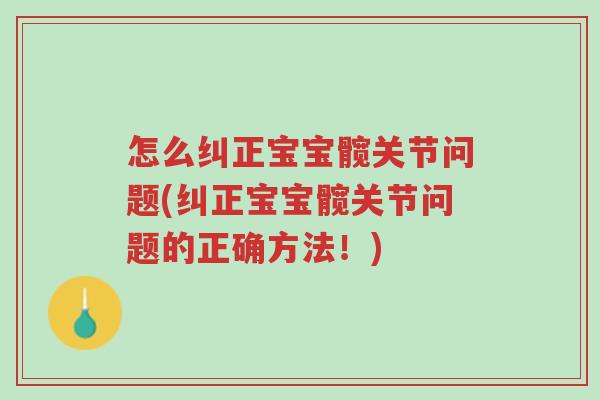 怎么纠正宝宝髋关节问题(纠正宝宝髋关节问题的正确方法!)-第1张图片-超越 怎么纠正宝宝髋关节问题(纠正宝宝髋关节问题的正确方法!)-第1张图片-超越