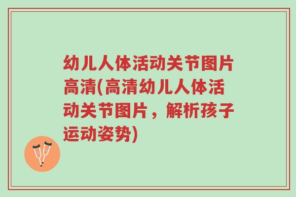 幼儿人体活动关节图片高清(高清幼儿人体活动关节图片,解析孩子运动姿势)-第1张图片-超越 幼儿人体活动关节图片高清(高清幼儿人体活动关节图片,解析孩子运动姿势)-第1张图片-超越