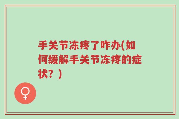手关节冻疼了咋办(如何缓解手关节冻疼的症状?)-第1张图片-超越 手关节冻疼了咋办(如何缓解手关节冻疼的症状?)-第1张图片-超越