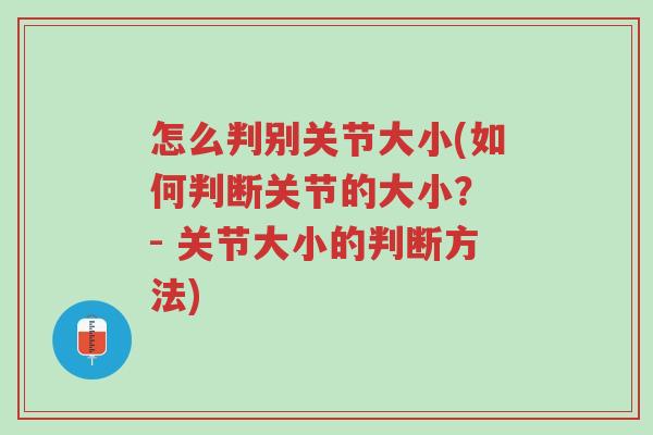 怎么判别关节大小(如何判断关节的大小？ - 关节大小的判断方法)-第1张图片-超越