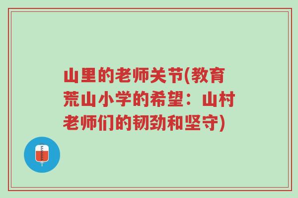 山里的老师关节(教育荒山小学的希望:山村老师们的韧劲和坚守)-第1张图片-超越 山里的老师关节(教育荒山小学的希望:山村老师们的韧劲和坚守)-第1张图片-超越