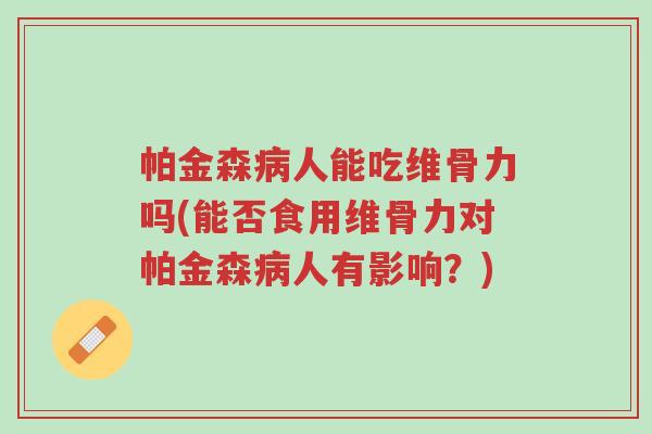 帕金森病人能吃维骨力吗(能否食用维骨力对帕金森病人有影响?)-第1张图片-超越 帕金森病人能吃维骨力吗(能否食用维骨力对帕金森病人有影响?)-第1张图片-超越