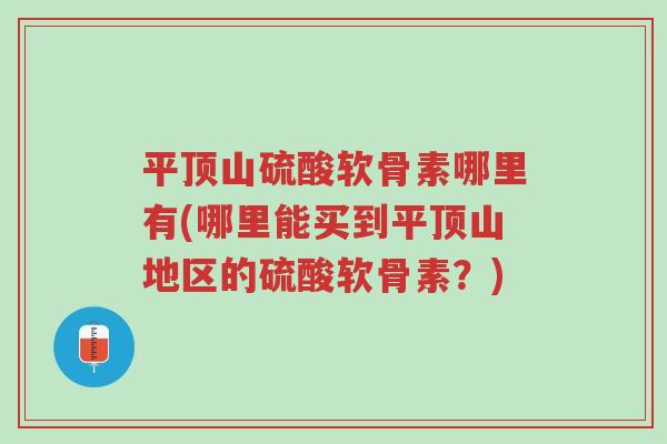 平顶山硫酸软骨素哪里有(哪里能买到平顶山地区的硫酸软骨素？)-第1张图片-超越