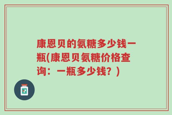 康恩贝的氨糖多少钱一瓶(康恩贝氨糖价格查询：一瓶多少钱？)-第1张图片-超越