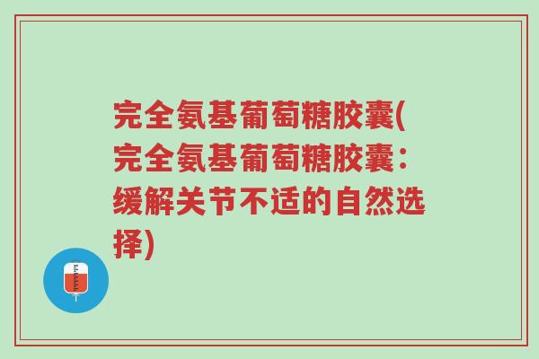 完全氨基葡萄糖胶囊(完全氨基葡萄糖胶囊:缓解关节不适的自然选择)-第1张图片-超越 完全氨基葡萄糖胶囊(完全氨基葡萄糖胶囊:缓解关节不适的自然选择)-第1张图片-超越