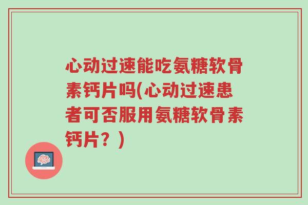 心动过速能吃氨糖软骨素钙片吗(心动过速患者可否服用氨糖软骨素钙片?)-第1张图片-超越 心动过速能吃氨糖软骨素钙片吗(心动过速患者可否服用氨糖软骨素钙片?)-第1张图片-超越