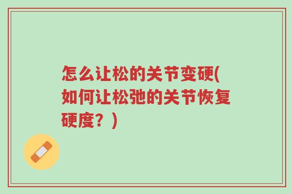 怎么让松的关节变硬(如何让松弛的关节恢复硬度?)-第1张图片-超越 怎么让松的关节变硬(如何让松弛的关节恢复硬度?)-第1张图片-超越