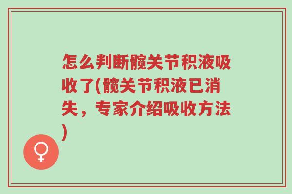 怎么判断髋关节积液吸收了(髋关节积液已消失，专家介绍吸收方法)-第1张图片-超越