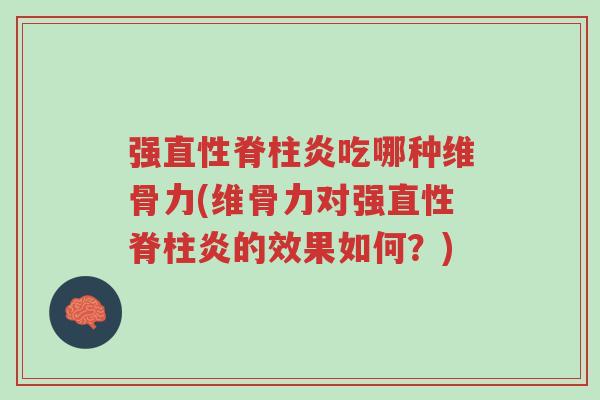 强直性脊柱炎吃哪种维骨力(维骨力对强直性脊柱炎的效果如何?)-第1张图片-超越 强直性脊柱炎吃哪种维骨力(维骨力对强直性脊柱炎的效果如何?)-第1张图片-超越