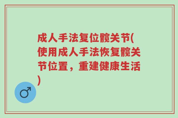 成人手法复位髋关节(使用成人手法恢复髋关节位置,重建健康生活)-第1张图片-超越 成人手法复位髋关节(使用成人手法恢复髋关节位置,重建健康生活)-第1张图片-超越