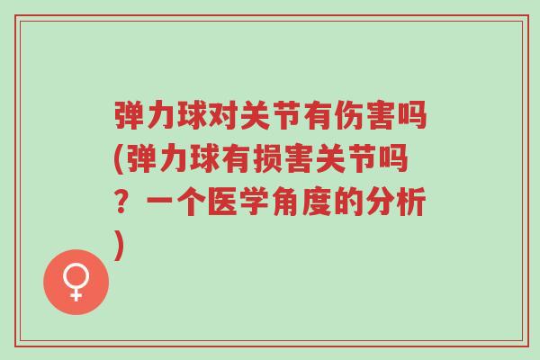 弹力球对关节有伤害吗(弹力球有损害关节吗?一个医学角度的分析)-第1张图片-超越 弹力球对关节有伤害吗(弹力球有损害关节吗?一个医学角度的分析)-第1张图片-超越
