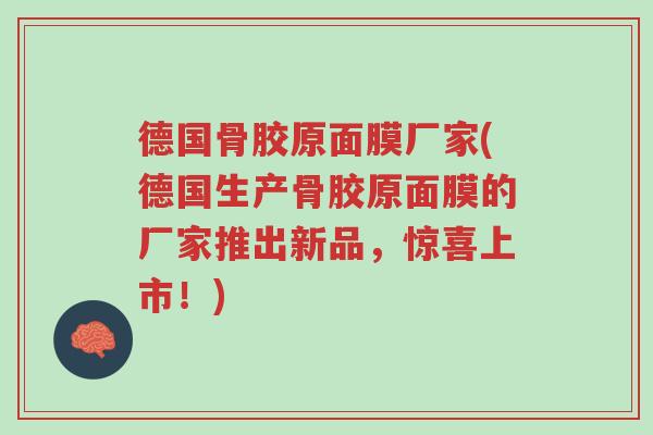 德国骨胶原面膜厂家(德国生产骨胶原面膜的厂家推出新品,惊喜上市!)-第1张图片-超越 德国骨胶原面膜厂家(德国生产骨胶原面膜的厂家推出新品,惊喜上市!)-第1张图片-超越