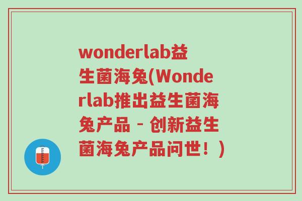 wonderlab益生菌海兔(Wonderlab推出益生菌海兔产品 - 创新益生菌海兔产品问世!)-第1张图片-超越 wonderlab益生菌海兔(Wonderlab推出益生菌海兔产品 - 创新益生菌海兔产品问世!)-第1张图片-超越