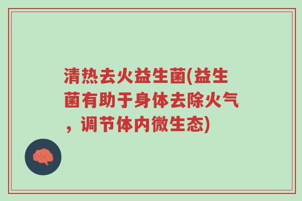 清热去火益生菌(益生菌有助于身体去除火气,调节体内微生态)-第1张图片-超越 清热去火益生菌(益生菌有助于身体去除火气,调节体内微生态)-第1张图片-超越