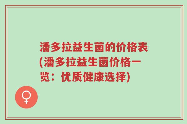 潘多拉益生菌的价格表(潘多拉益生菌价格一览:优质健康选择)-第1张图片-超越 潘多拉益生菌的价格表(潘多拉益生菌价格一览:优质健康选择)-第1张图片-超越