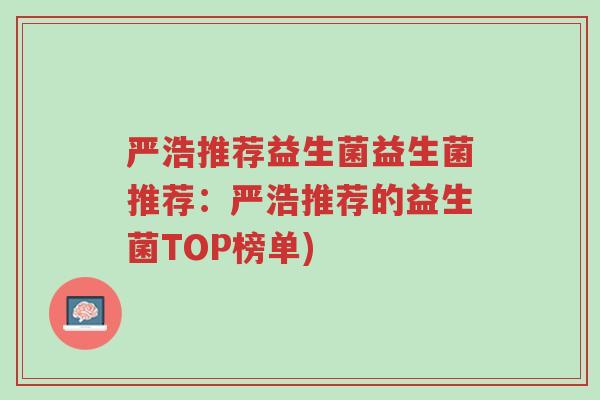 严浩推荐益生菌益生菌推荐:严浩推荐的益生菌TOP榜单)-第1张图片-超越 严浩推荐益生菌益生菌推荐:严浩推荐的益生菌TOP榜单)-第1张图片-超越