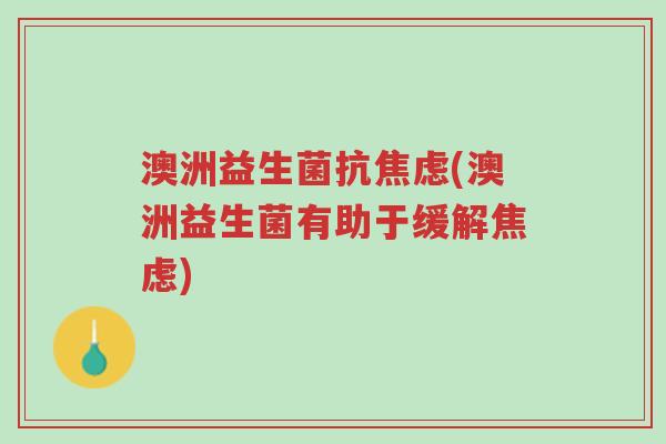 澳洲益生菌抗焦虑(澳洲益生菌有助于缓解焦虑)-第1张图片-超越 澳洲益生菌抗焦虑(澳洲益生菌有助于缓解焦虑)-第1张图片-超越