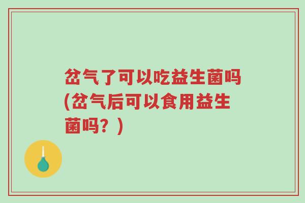 岔气了可以吃益生菌吗(岔气后可以食用益生菌吗?)-第1张图片-超越 岔气了可以吃益生菌吗(岔气后可以食用益生菌吗?)-第1张图片-超越
