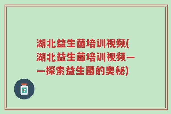 湖北益生菌培训视频(湖北益生菌培训视频——探索益生菌的奥秘)-第1张图片-超越 湖北益生菌培训视频(湖北益生菌培训视频——探索益生菌的奥秘)-第1张图片-超越