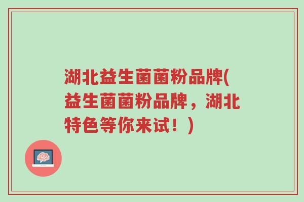 湖北益生菌菌粉品牌(益生菌菌粉品牌,湖北特色等你来试!)-第1张图片-超越 湖北益生菌菌粉品牌(益生菌菌粉品牌,湖北特色等你来试!)-第1张图片-超越