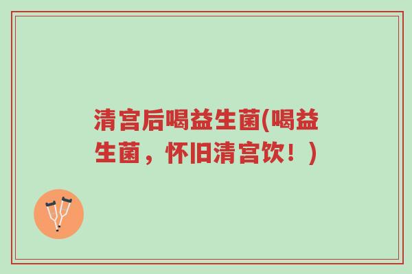 清宫后喝益生菌(喝益生菌,怀旧清宫饮!)-第1张图片-超越 清宫后喝益生菌(喝益生菌,怀旧清宫饮!)-第1张图片-超越