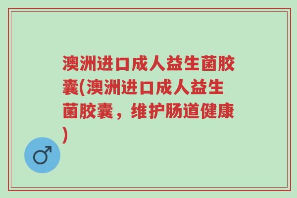 澳洲进口成人益生菌胶囊(澳洲进口成人益生菌胶囊,维护肠道健康)-第1张图片-超越 澳洲进口成人益生菌胶囊(澳洲进口成人益生菌胶囊,维护肠道健康)-第1张图片-超越