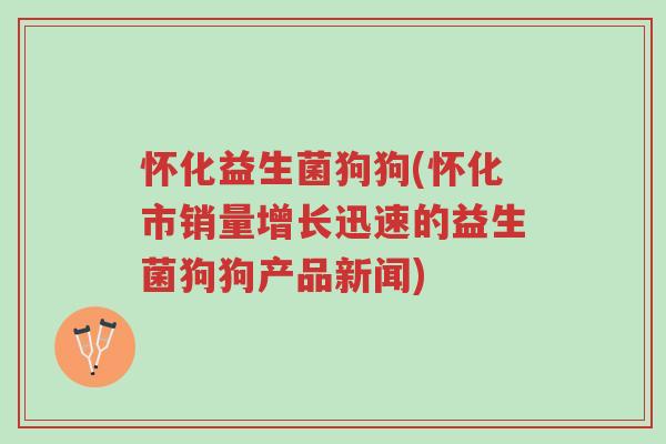 怀化益生菌狗狗(怀化市销量增长迅速的益生菌狗狗产品新闻)-第1张图片-超越 怀化益生菌狗狗(怀化市销量增长迅速的益生菌狗狗产品新闻)-第1张图片-超越