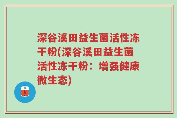 深谷溪田益生菌活性冻干粉(深谷溪田益生菌活性冻干粉:增强健康微生态)-第1张图片-超越 深谷溪田益生菌活性冻干粉(深谷溪田益生菌活性冻干粉:增强健康微生态)-第1张图片-超越