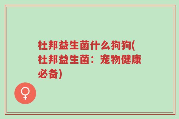 杜邦益生菌什么狗狗(杜邦益生菌:宠物健康必备)-第1张图片-超越 杜邦益生菌什么狗狗(杜邦益生菌:宠物健康必备)-第1张图片-超越