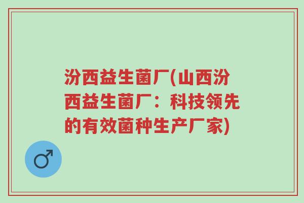 汾西益生菌厂(山西汾西益生菌厂:科技领先的有效菌种生产厂家)-第1张图片-超越 汾西益生菌厂(山西汾西益生菌厂:科技领先的有效菌种生产厂家)-第1张图片-超越