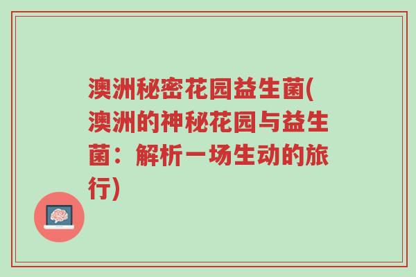 澳洲秘密花园益生菌(澳洲的神秘花园与益生菌:解析一场生动的旅行)-第1张图片-超越 澳洲秘密花园益生菌(澳洲的神秘花园与益生菌:解析一场生动的旅行)-第1张图片-超越