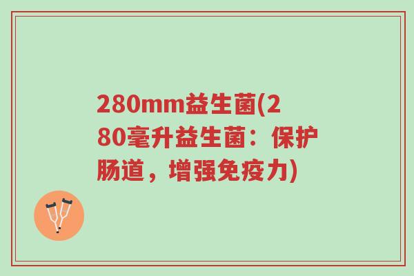 280mm益生菌(280毫升益生菌:保护肠道,增强免疫力)-第1张图片-超越 280mm益生菌(280毫升益生菌:保护肠道,增强免疫力)-第1张图片-超越