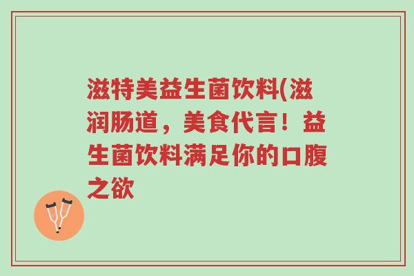 滋特美益生菌饮料(滋润肠道,美食代言!益生菌饮料满足你的口腹之欲-第1张图片-超越 滋特美益生菌饮料(滋润肠道,美食代言!益生菌饮料满足你的口腹之欲-第1张图片-超越