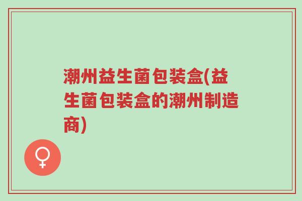 潮州益生菌包装盒(益生菌包装盒的潮州制造商)-第1张图片-超越 潮州益生菌包装盒(益生菌包装盒的潮州制造商)-第1张图片-超越