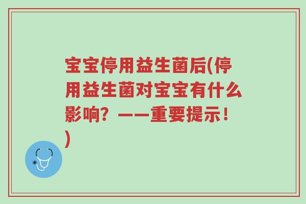 宝宝停用益生菌后(停用益生菌对宝宝有什么影响?——重要提示!)-第1张图片-超越 宝宝停用益生菌后(停用益生菌对宝宝有什么影响?——重要提示!)-第1张图片-超越