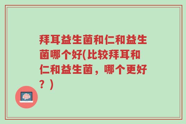 拜耳益生菌和仁和益生菌哪个好(比较拜耳和仁和益生菌,哪个更好?)-第1张图片-超越 拜耳益生菌和仁和益生菌哪个好(比较拜耳和仁和益生菌,哪个更好?)-第1张图片-超越