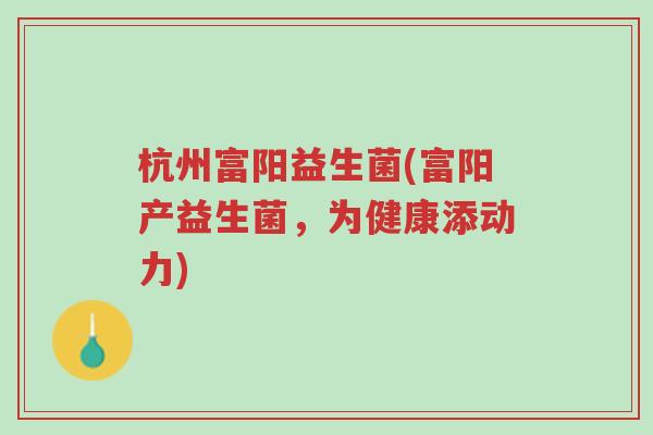 杭州富阳益生菌(富阳产益生菌,为健康添动力)-第1张图片-超越 杭州富阳益生菌(富阳产益生菌,为健康添动力)-第1张图片-超越