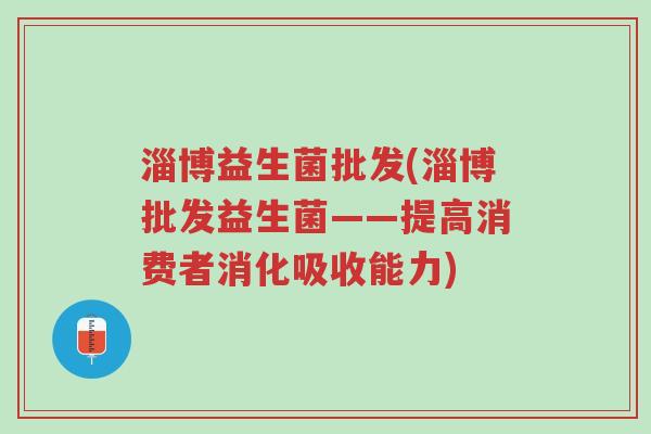 淄博益生菌批发(淄博批发益生菌——提高消费者消化吸收能力)-第1张图片-超越 淄博益生菌批发(淄博批发益生菌——提高消费者消化吸收能力)-第1张图片-超越