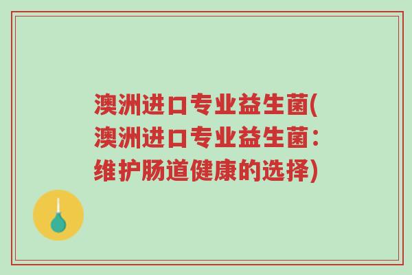 澳洲进口专业益生菌(澳洲进口专业益生菌:维护肠道健康的选择)-第1张图片-超越 澳洲进口专业益生菌(澳洲进口专业益生菌:维护肠道健康的选择)-第1张图片-超越