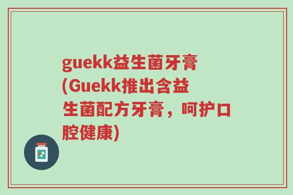 guekk益生菌牙膏(Guekk推出含益生菌配方牙膏,呵护口腔健康)-第1张图片-超越 guekk益生菌牙膏(Guekk推出含益生菌配方牙膏,呵护口腔健康)-第1张图片-超越