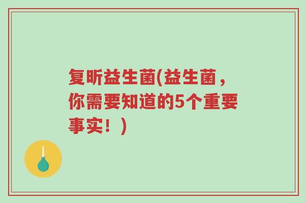 复昕益生菌(益生菌,你需要知道的5个重要事实!)-第1张图片-超越 复昕益生菌(益生菌,你需要知道的5个重要事实!)-第1张图片-超越