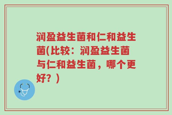 润盈益生菌和仁和益生菌(比较:润盈益生菌与仁和益生菌,哪个更好?)-第1张图片-超越 润盈益生菌和仁和益生菌(比较:润盈益生菌与仁和益生菌,哪个更好?)-第1张图片-超越