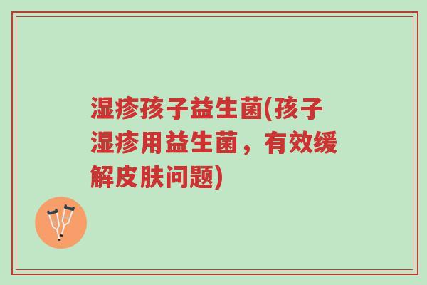 湿疹孩子益生菌(孩子湿疹用益生菌,有效缓解皮肤问题)-第1张图片-超越 湿疹孩子益生菌(孩子湿疹用益生菌,有效缓解皮肤问题)-第1张图片-超越