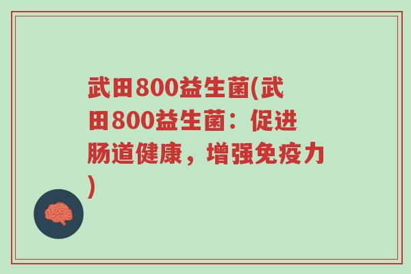 武田800益生菌(武田800益生菌:促进肠道健康,增强免疫力)-第1张图片-超越 武田800益生菌(武田800益生菌:促进肠道健康,增强免疫力)-第1张图片-超越