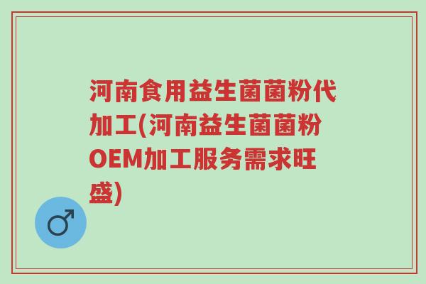 河南食用益生菌菌粉代加工(河南益生菌菌粉OEM加工服务需求旺盛)-第1张图片-超越 河南食用益生菌菌粉代加工(河南益生菌菌粉OEM加工服务需求旺盛)-第1张图片-超越