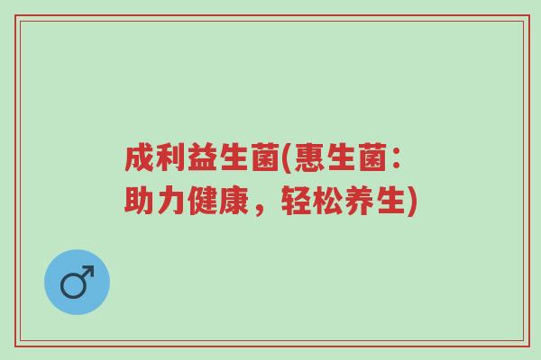 成利益生菌(惠生菌：助力健康，轻松养生)-第1张图片-超越