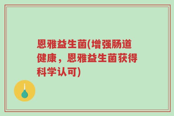 恩雅益生菌(增强肠道健康,恩雅益生菌获得科学认可)-第1张图片-超越 恩雅益生菌(增强肠道健康,恩雅益生菌获得科学认可)-第1张图片-超越
