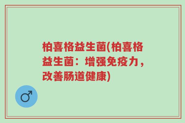 柏喜格益生菌(柏喜格益生菌:增强免疫力,改善肠道健康)-第1张图片-超越 柏喜格益生菌(柏喜格益生菌:增强免疫力,改善肠道健康)-第1张图片-超越